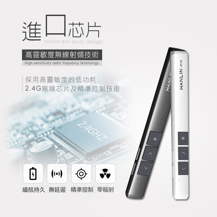 進口芯片10mm thin body design高靈敏度無線射頻技術Highsensitivity radio frequency technology採用高靈敏度的低功耗2.4G無線芯片及精準控制技術2.4GHZ4()續航持久 無延遲 精準控制 零輻射HANIHANLIN-